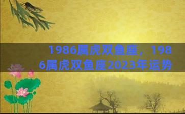 1986属虎双鱼座，1986属虎双鱼座2023年运势