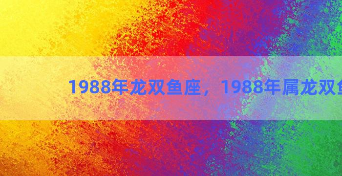 1988年龙双鱼座，1988年属龙双鱼座女