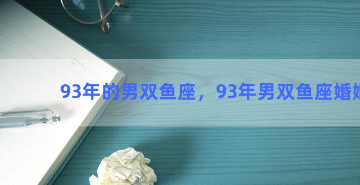 93年的男双鱼座，93年男双鱼座婚姻状况