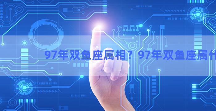 97年双鱼座属相？97年双鱼座属什么