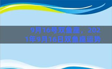 9月16号双鱼座，2021年9月16日双鱼座运势