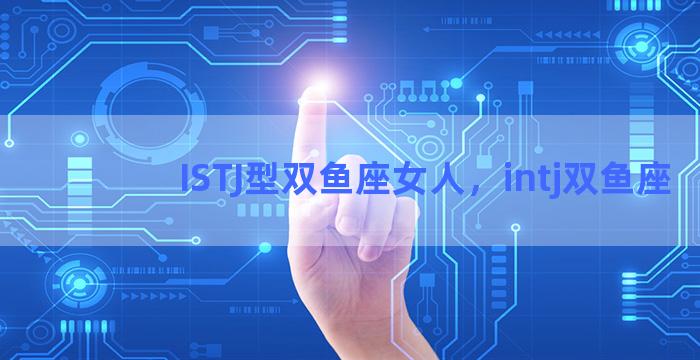 ISTJ型双鱼座女人，intj双鱼座