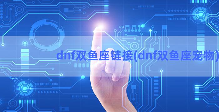 dnf双鱼座链接(dnf双鱼座宠物)