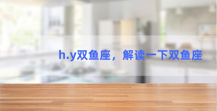 h.y双鱼座，解读一下双鱼座