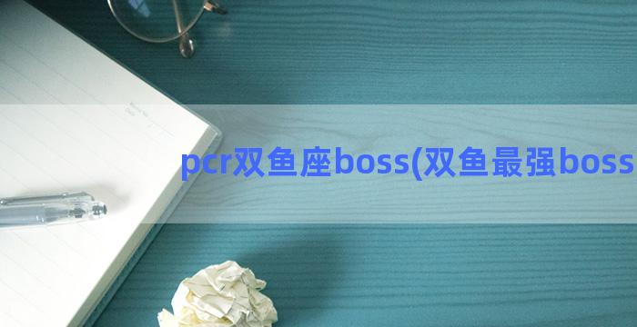 pcr双鱼座boss(双鱼最强boss)