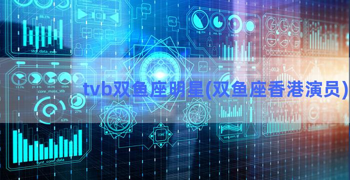 tvb双鱼座明星(双鱼座香港演员)