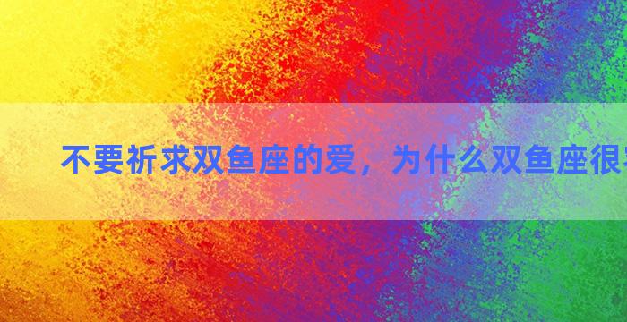 不要祈求双鱼座的爱，为什么双鱼座很容易动心