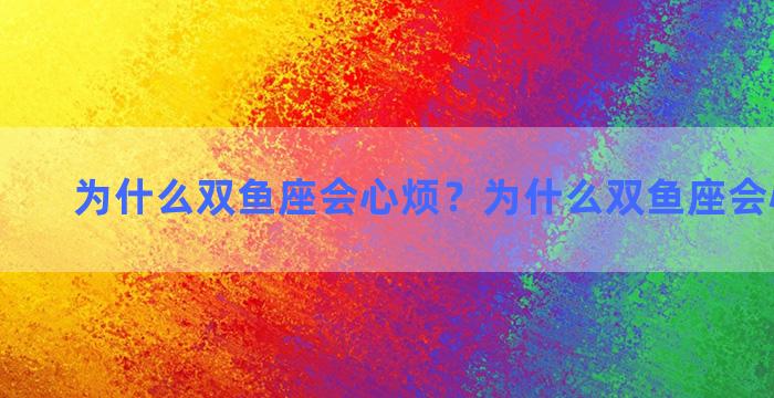 为什么双鱼座会心烦？为什么双鱼座会心烦意乱