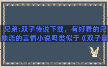 兄弟:双子传说下载，有好看的兄妹恋的言情小说吗类似于《双子座》……，谢谢