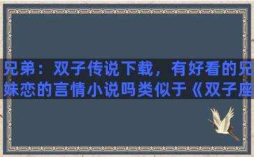 兄弟：双子传说下载，有好看的兄妹恋的言情小说吗类似于《双子座》……，谢谢