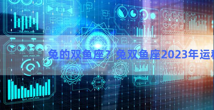 兔的双鱼座？兔双鱼座2023年运程