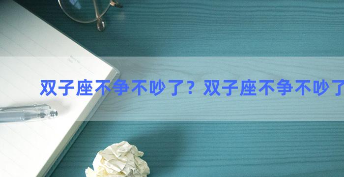 双子座不争不吵了？双子座不争不吵了的表现