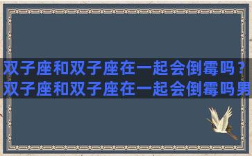 双子座和双子座在一起会倒霉吗？双子座和双子座在一起会倒霉吗男生