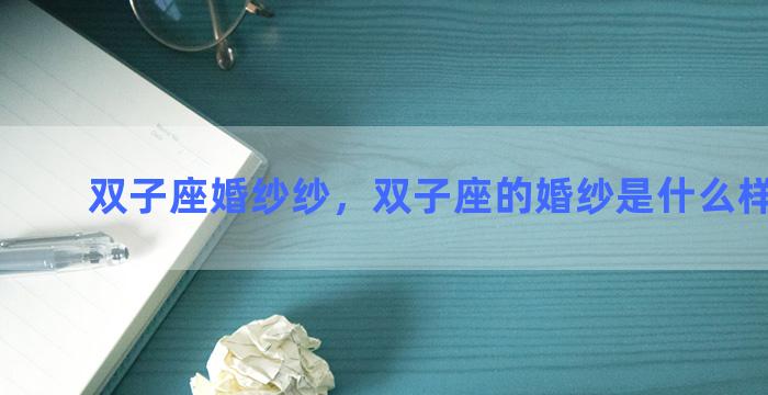 双子座婚纱纱，双子座的婚纱是什么样子的？