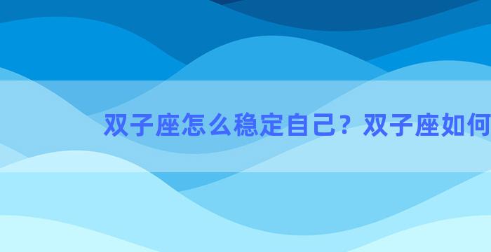 双子座怎么稳定自己？双子座如何