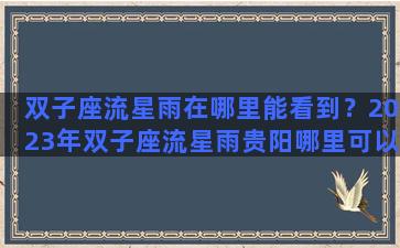 双子座流星雨在哪里能看到？2023年双子座流星雨贵阳哪里可以看到