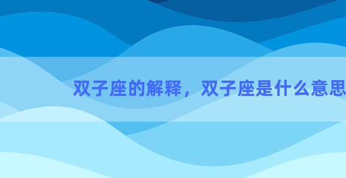 双子座的解释，双子座是什么意思