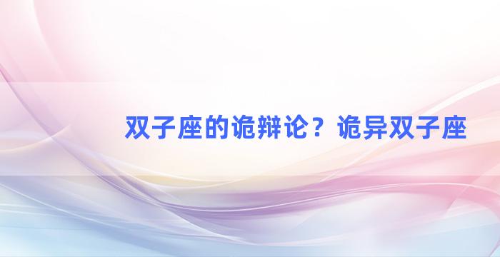 双子座的诡辩论？诡异双子座