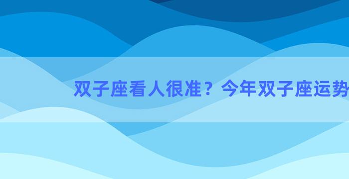 双子座看人很准？今年双子座运势