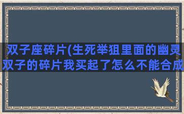 双子座碎片(生死举狙里面的幽灵双子的碎片我买起了怎么不能合成永久的)