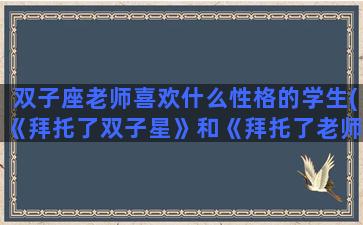 双子座老师喜欢什么性格的学生(《拜托了双子星》和《拜托了老师》怎么样)