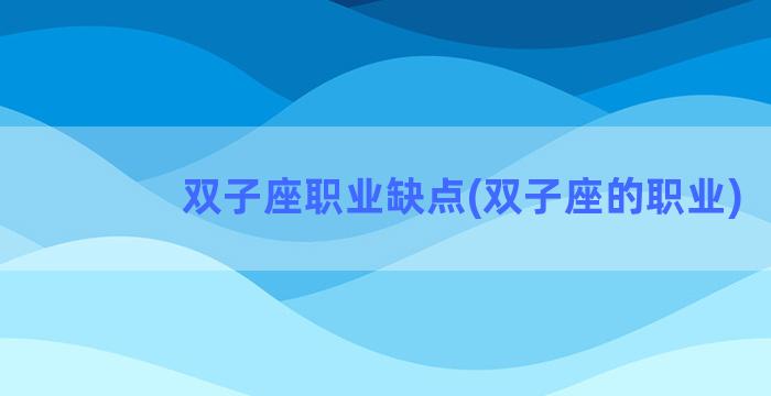 双子座职业缺点(双子座的职业)