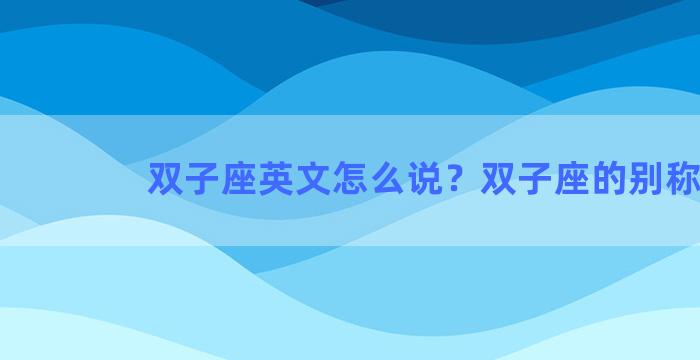 双子座英文怎么说？双子座的别称