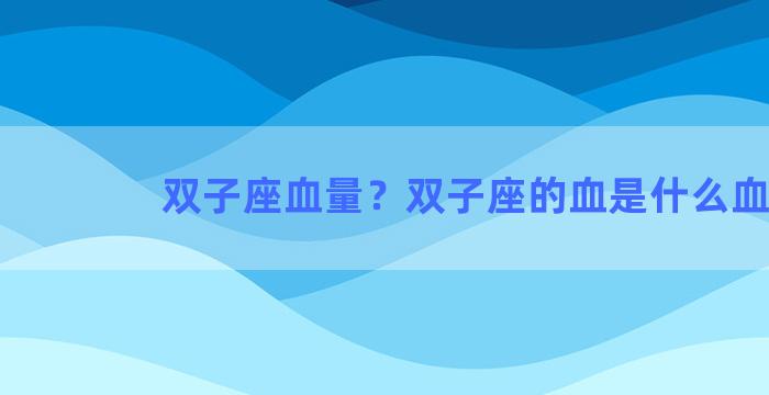 双子座血量？双子座的血是什么血