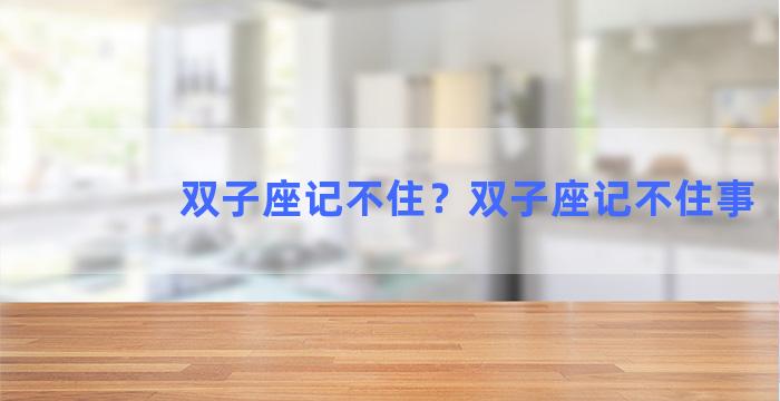 双子座记不住？双子座记不住事