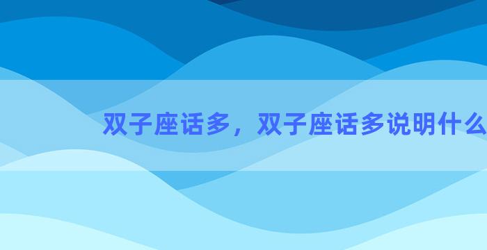 双子座话多，双子座话多说明什么