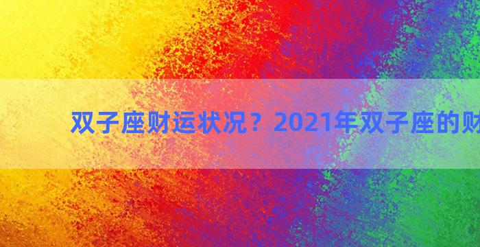 双子座财运状况？2021年双子座的财运如何