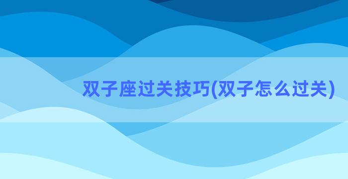 双子座过关技巧(双子怎么过关)