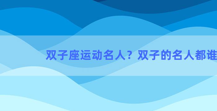 双子座运动名人？双子的名人都谁