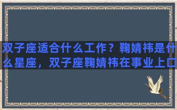 双子座适合什么工作？鞠婧祎是什么星座，双子座鞠婧祎在事业上口齿伶俐