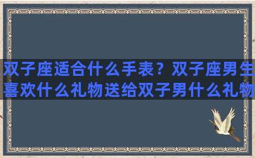 双子座适合什么手表？双子座男生喜欢什么礼物送给双子男什么礼物最好