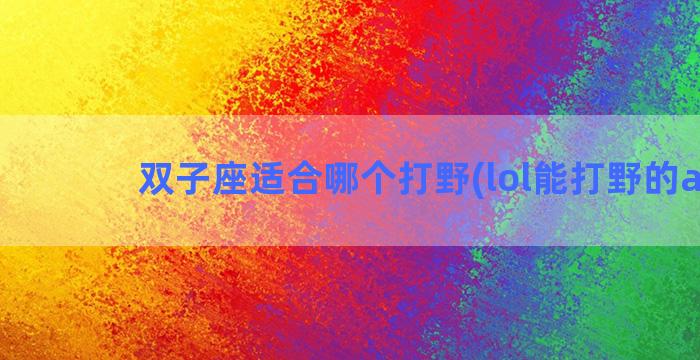 双子座适合哪个打野(lol能打野的adc)