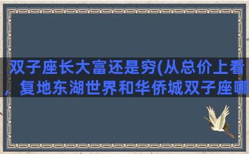 双子座长大富还是穷(从总价上看，复地东湖世界和华侨城双子座哪个更划算)