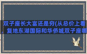 双子座长大富还是穷(从总价上看，复地东湖国际和华侨城双子座哪个更划算)