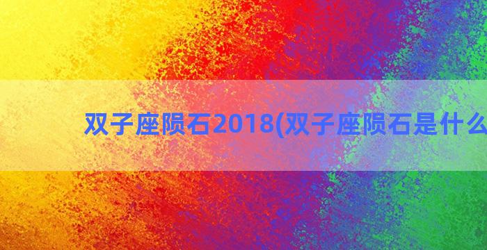 双子座陨石2018(双子座陨石是什么意思)