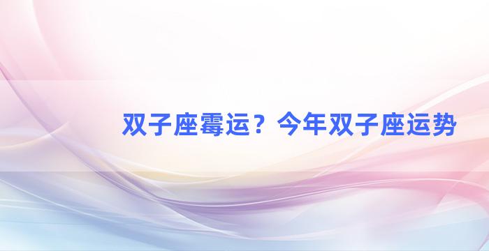 双子座霉运？今年双子座运势