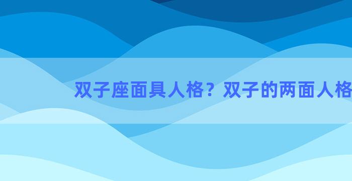 双子座面具人格？双子的两面人格