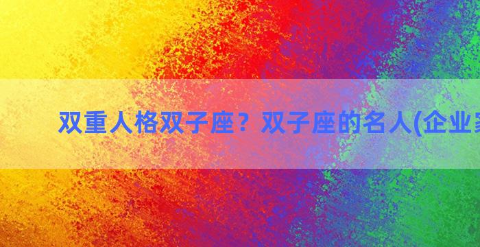 双重人格双子座？双子座的名人(企业家)有谁