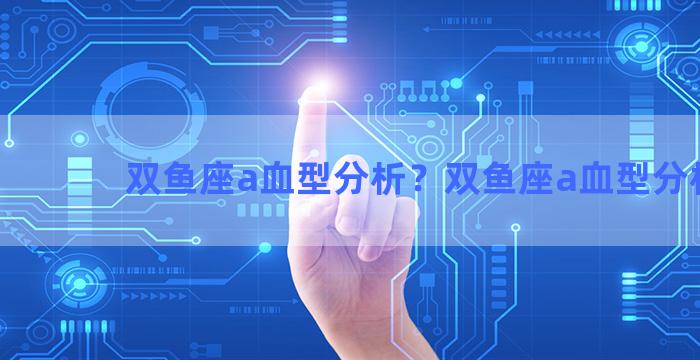 双鱼座a血型分析？双鱼座a血型分析表