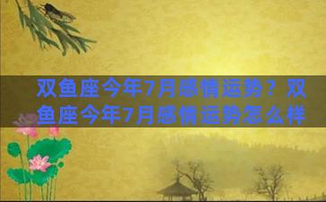 双鱼座今年7月感情运势？双鱼座今年7月感情运势怎么样