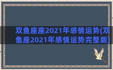 双鱼座座2021年感情运势(双鱼座2021年感情运势完整版)