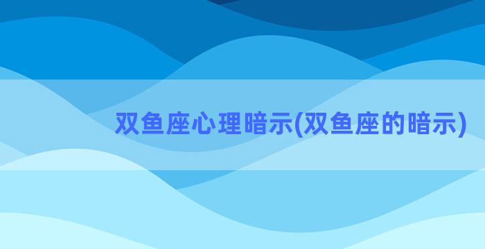 双鱼座心理暗示(双鱼座的暗示)