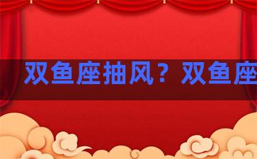 双鱼座抽风？双鱼座抽烟