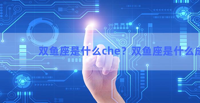 双鱼座是什么che？双鱼座是什么成语