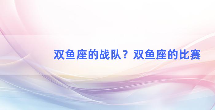 双鱼座的战队？双鱼座的比赛