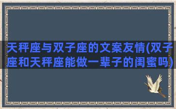 天秤座与双子座的文案友情(双子座和天秤座能做一辈子的闺蜜吗)